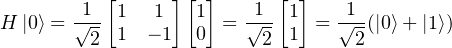           [     ] [ ]     [ ]
H |0⟩ = √1- 1   1   1 = √1- 1  = √1-(|0⟩+ |1⟩)
        2  1  - 1  0     2 1      2  